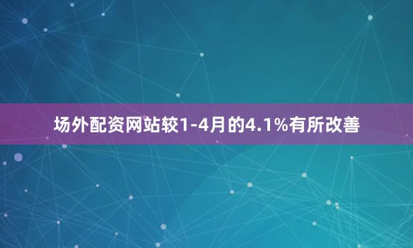场外配资网站较1-4月的4.1%有所改善
