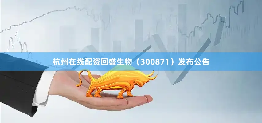 杭州在线配资回盛生物（300871）发布公告