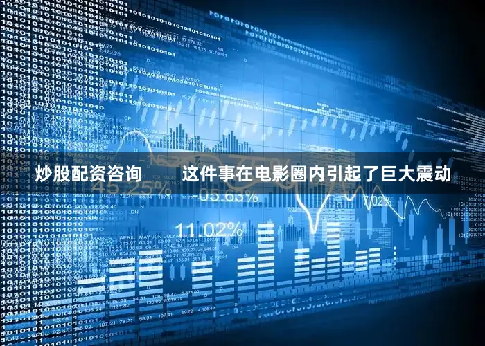 炒股配资咨询        这件事在电影圈内引起了巨大震动