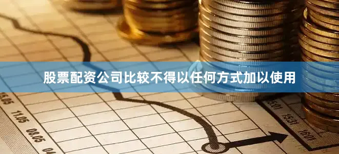 股票配资公司比较不得以任何方式加以使用