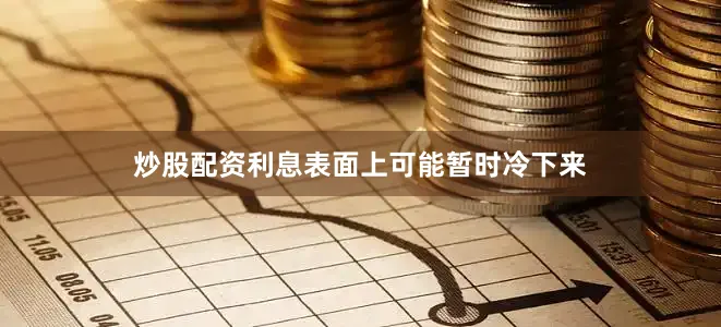 炒股配资利息表面上可能暂时冷下来