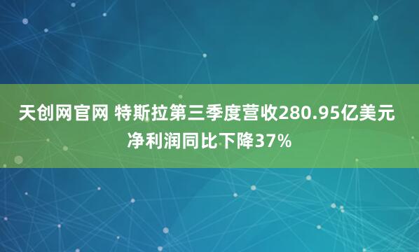 天创网官网 特斯拉第三季度营收280.95亿美元 净利润同比下降37%