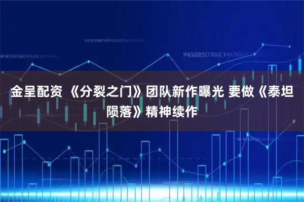 金呈配资 《分裂之门》团队新作曝光 要做《泰坦陨落》精神续作