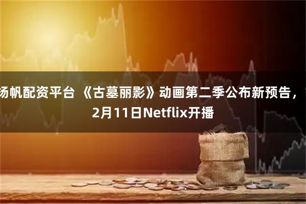 扬帆配资平台 《古墓丽影》动画第二季公布新预告,12月11日Netflix开播