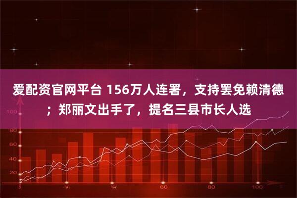 爱配资官网平台 156万人连署，支持罢免赖清德；郑丽文出手了，提名三县市长人选