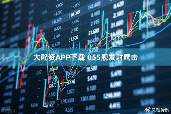 大配资APP下载 055舰发射鹰击
