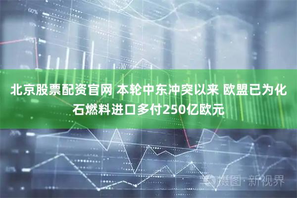 北京股票配资官网 本轮中东冲突以来 欧盟已为化石燃料进口多付250亿欧元