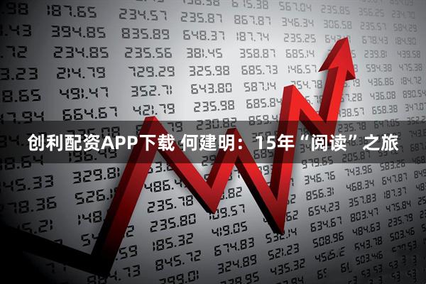 创利配资APP下载 何建明：15年“阅读”之旅