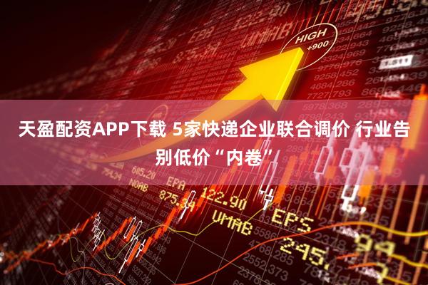天盈配资APP下载 5家快递企业联合调价 行业告别低价“内卷”