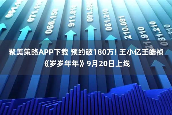 聚美策略APP下载 预约破180万! 王小亿王皓祯《岁岁年年》9月20日上线
