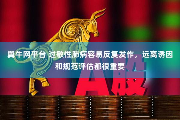 翼牛网平台 过敏性肺病容易反复发作，远离诱因和规范评估都很重要
